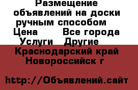  Размещение объявлений на доски ручным способом. › Цена ­ 8 - Все города Услуги » Другие   . Краснодарский край,Новороссийск г.